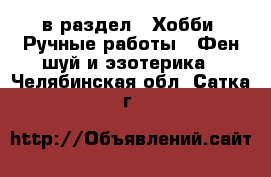  в раздел : Хобби. Ручные работы » Фен-шуй и эзотерика . Челябинская обл.,Сатка г.